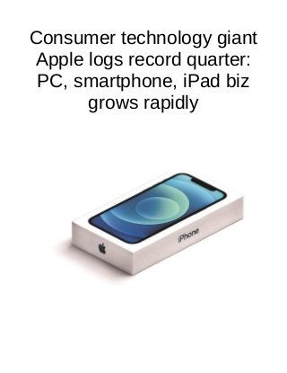 Consumer technology giant
Apple logs record quarter:
PC, smartphone, iPad biz
grows rapidly
 