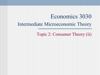Economics 3030
Intermediate Microeconomic Theory
Topic 2: Consumer Theory (ii)
 