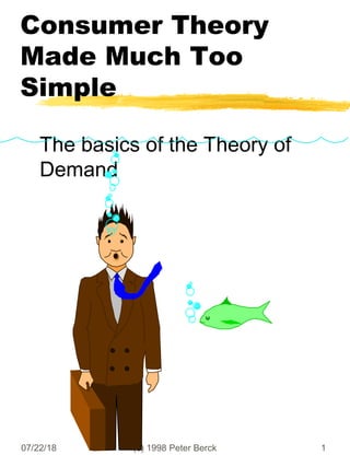 07/22/18 (c) 1998 Peter Berck 1
Consumer Theory
Made Much Too
Simple
The basics of the Theory of
Demand
 