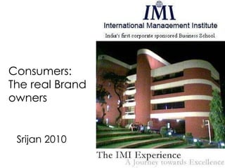 Consumers:  The real Brand  owners Srijan 2010 