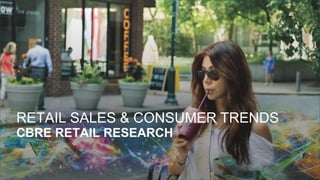 RETAIL SALES & CONSUMER TRENDS
CBRE RETAIL RESEARCH
 