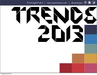 Trends
2013
The Insight Point | www.juanisaza.com | @juanisaza
Tuesday, April 30, 13
 