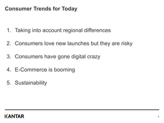 Consumer Trends for Today
1. Taking into account regional differences
2. Consumers love new launches but they are risky
3. Consumers have gone digital crazy
4. E-Commerce is booming
5. Sustainability
4
 