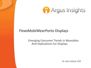 FlexoMobiWearPorto Displays
Emerging Consumer Trends In Wearables
And Implications For Displays
Dr. John Feland, CEO
 