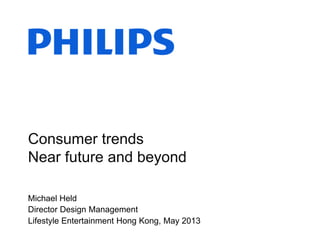 Consumer trends
Near future and beyond
Michael Held
Director Design Management
Lifestyle Entertainment Hong Kong, May 2013

 