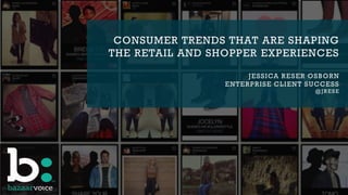 CONSUMER TRENDS THAT ARE SHAPING
THE RETAIL AND SHOPPER EXPERIENCES
JESSICA RESER OSBORN
ENTERPRISE CLIENT SUCCESS
@JRESE
 