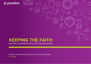 KEEPING THE FAITH:
BUILDING CONSUMER TRUST IN AN ONLINE WORLD
Research conducted by Vanson Bourne on behalf of Youstice
June 2014
1
 