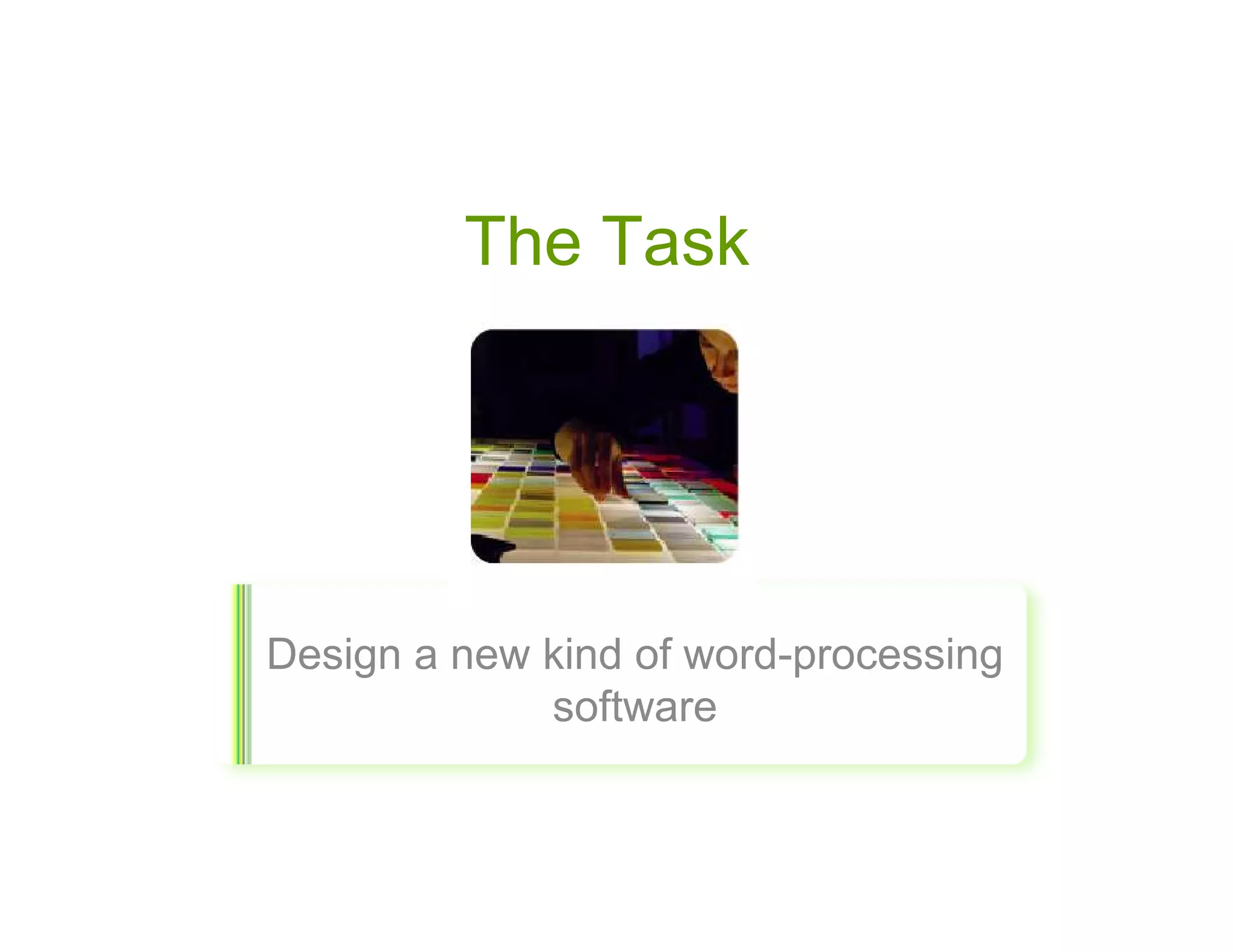 The Task




Design a new kind of word-processing
             software
 