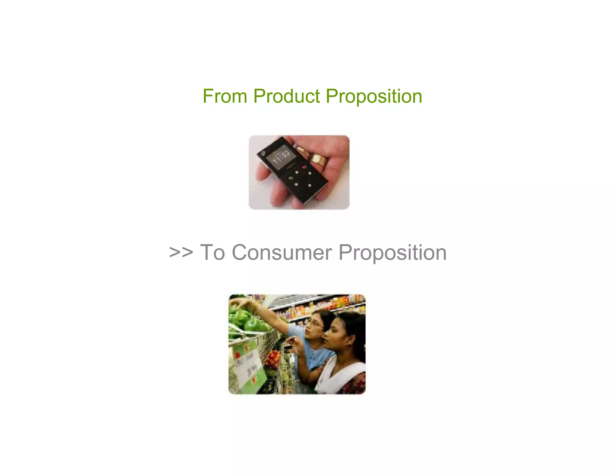 From Product Proposition




>> To Consumer Proposition
 