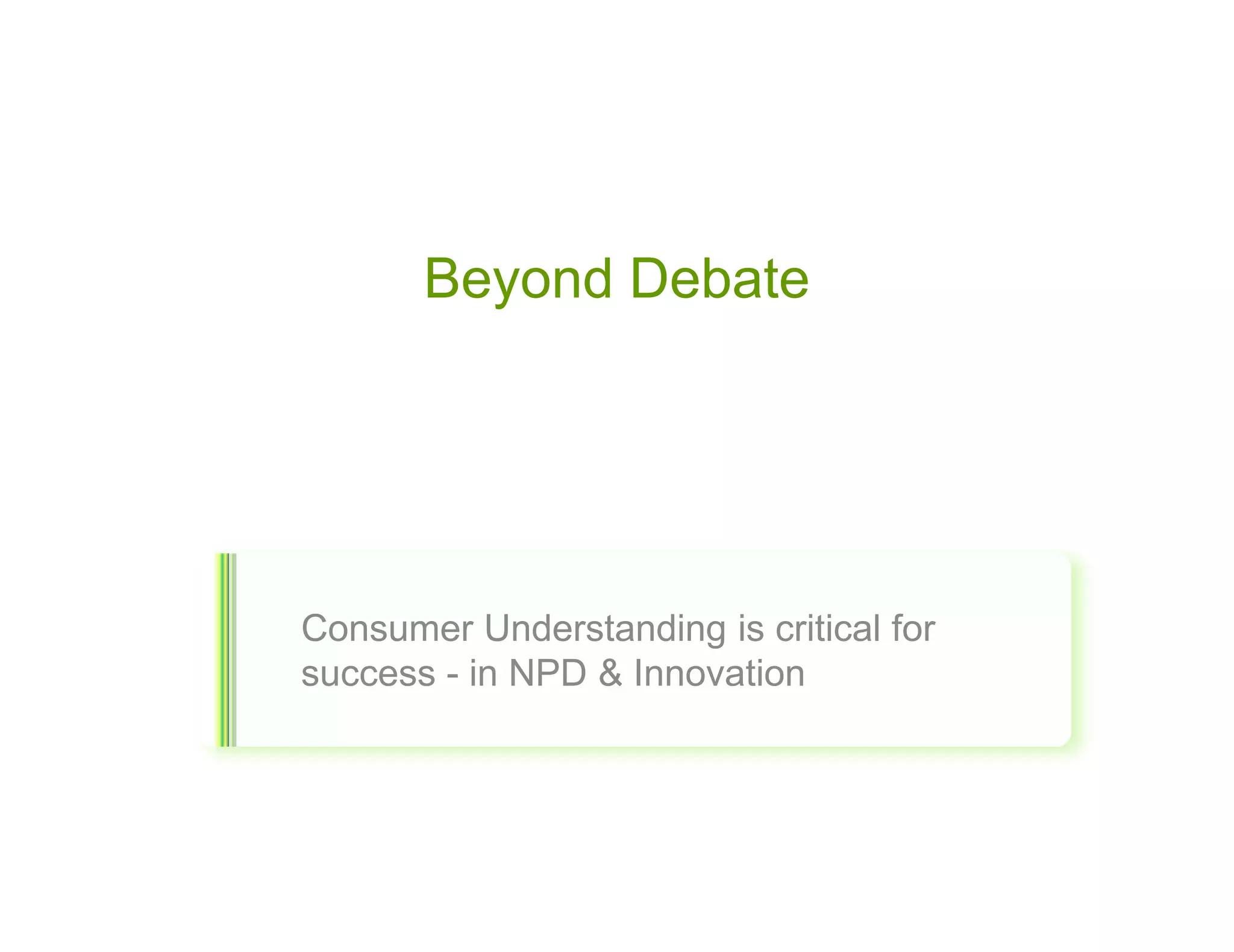 Beyond Debate




Consumer Understanding is critical for
success - in NPD & Innovation
 