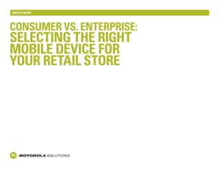 Consumer Vs. enterprise:
Selecting the right
mobile device for
your retail store
White Paper
 