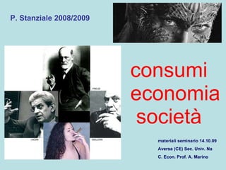 consumi economia  società P. Stanziale 2008/2009 materiali seminario 14.10.09 Aversa (CE) Sec. Univ. Na C. Econ. Prof. A. Marino 