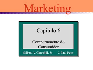 Gilbert A. Churchill, Jr. J. Paul PeterGilbert A. Churchill, Jr. J. Paul Peter
Capítulo 6
Comportamento do
Consumidor
Marketing
 