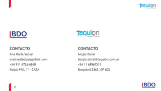 27
CONTACTO
Ana María Vallvé
avallve@bdoargentina.com
+54 911 6726-6860
Maipú 942, 1º - CABA
CONTACTO
Sergio Doval
Sergio.doval@taquion.com.ar
+54 11 68967511
Bonpland 2363, OF 602
 