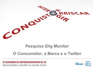 Pesquisa iDig Monitor O Consumidor, a Marca e o Twitter 