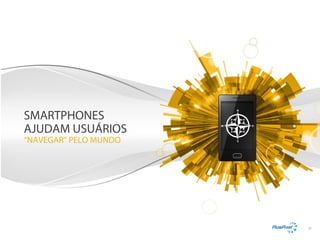 SMARTPHONES
AJUDAM USUÁRIOS
“NAVEGAR” PELO MUNDO

21

 