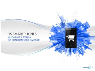 OS SMARTPHONES

MUDARAM A FORMA
DO CONSUMIDOR COMPRAR

25

 