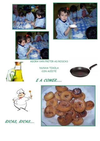 AGORA VAN FRITIR AS ROSCAS

                  NUNHA TIXOLA
                   CON ACEITE



                 E A COMER…..




RICAS, RICAS….
 