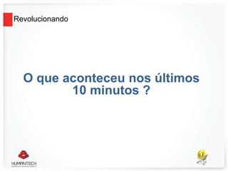 Revolucionando
O que aconteceu nos últimos
10 minutos ?
 