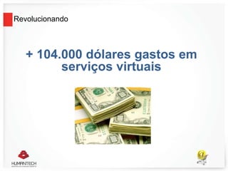 Revolucionando
+ 104.000 dólares gastos em
serviços virtuais
 