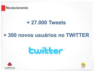 Revolucionando
+ 27.000 Tweets
+ 300 novos usuários no TWITTER
 