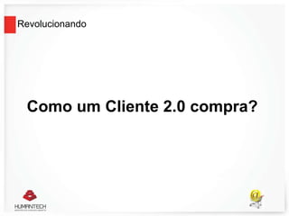 Revolucionando
Como um Cliente 2.0 compra?
 