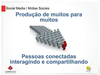 Social Media / Mídias Sociais
Produção de muitos para
muitos
Pessoas conectadas
interagindo e compartilhando
 