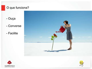 O que funciona?
- Ouça
- Converse
- Facilite
 