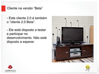 Cliente na versão “Beta”
- Este cliente 2.0 é também
o “cliente 2.0 Beta”.
- Ele está disposto a testar
e participar no
desenvolvimento. Não está
disposto a esperar.
 