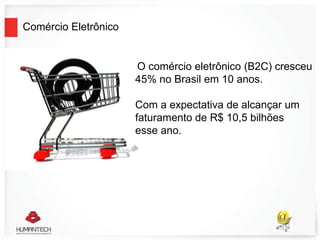 Comércio Eletrônico
O comércio eletrônico (B2C) cresceu
45% no Brasil em 10 anos.
Com a expectativa de alcançar um
faturamento de R$ 10,5 bilhões
esse ano.
 