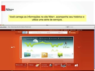 Nike+
Você carrega as informações no site Nike+, acompanha seu histórico e
utiliza uma série de serviços.
 