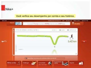 Nike+
Você verifica seu desempenho por corrida e seu histórico.
 
