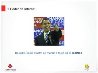 Barack Obama mostra ao mundo a força da INTERNET
O Poder da Internet
 