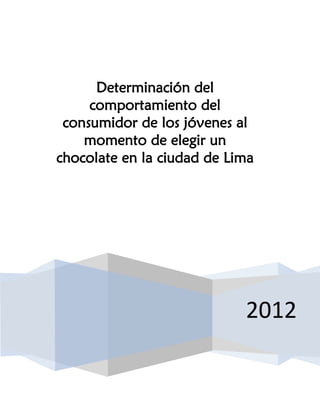 Determinación del
     comportamiento del
 consumidor de los jóvenes al
    momento de elegir un
chocolate en la ciudad de Lima




                            2012
 