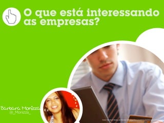 O que está interessando
         as empresas?




Barbara Monizza
   @_Monizza_
                      Fonte:	
  Too	
  Much	
  Media,	
  por	
  Brandon	
  Hill,	
  www.ﬂickr.com/photos/bhilldesign/131613733/
 