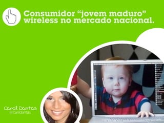 Consumidor “jovem maduro”
        wireless no mercado nacional.




Carol Dantas
 @carildantas
                         Fonte:	
  Too	
  Much	
  Media,	
  por	
  Brandon	
  Hill,	
  www.ﬂickr.com/photos/bhilldesign/131613733/
 
