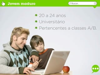 Jovem maduro                  Buscar...




               20 a 24 anos
               Universitário
               Pertencentes a classes A/B.
 