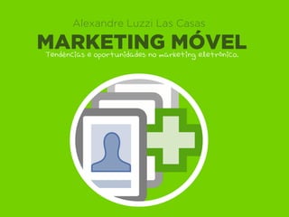 Alexandre Luzzi Las Casas

MARKETING MÓVEL
Tendências e oportunidades no marketing eletrônico.
 