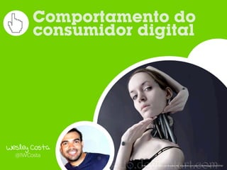 Comportamento do
       consumidor digital




Wesley Costa
  @1WCosta
                   Fonte:	
  Too	
  Much	
  Media,	
  por	
  Brandon	
  Hill,	
  www.ﬂickr.com/photos/bhilldesign/131613733/
 