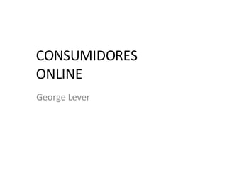 CONSUMIDORES ONLINE George Lever 