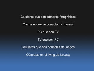 Celulares que son c ámaras fotográficas Cámaras que se conectan a internet PC que son TV TV que son PC Celulares que son c ónsolas de juegos C ónsolas en el living de la casa 
