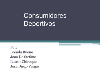 Consumidores Deportivos Por:  Brenda Bueno Joao De Stefano Loscar Chiroque Jose Diego Vargas 