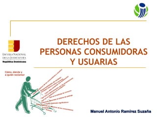 DERECHOS DE LAS PERSONAS CONSUMIDORAS Y USUARIAS Manuel Antonio Ramírez Suzaña 