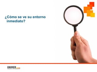 ¿Cómo se ve su entorno
inmediato?
 
