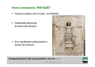 Homo consumens. PER QUÈ?

§  Consum massiu com el camí a la felicitat.


§  Capacitats personals
    al servei del consum.




§  Ens manifestem públicament a
    través del consum.




                                                         TÍTOL PROPI:

           GRADUAT EN DIRECCIÓ DE COMERÇ I DISTRIBUCIÓ
 