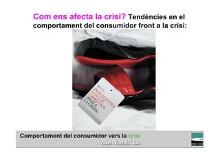 Com ens afecta la crisi? Tendències en el
comportament del consumidor front a la crisi:




                                                    TÍTOL PROPI:

      GRADUAT EN DIRECCIÓ DE COMERÇ I DISTRIBUCIÓ
 
