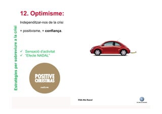 12. Optimisme:
                                        Independitzar-nos de la crisi
Estratègies per sobreviure a la crisi


                                        + positivisme, + confiança.




                                        ü  Sensació d’activitat
                                        ü  “Efecte NADAL”




                                                                                                   TÍTOL PROPI:

                                                     GRADUAT EN DIRECCIÓ DE COMERÇ I DISTRIBUCIÓ
 