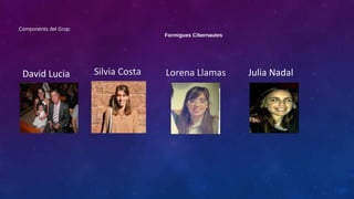 Components del Grup:
Formigues Cibernautes

David Lucia

Silvia Costa

Lorena Llamas

Julia Nadal

 