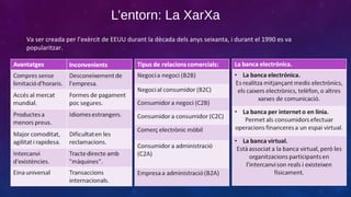 L’entorn: La XarXa
Va ser creada per l’exèrcit de EEUU durant la dècada dels anys seixanta, i durant el 1990 es va
popularitzar.

 