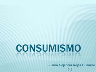 CONSUMISMO
-Laura Alejandra Rojas Guarnizo
9-2
 